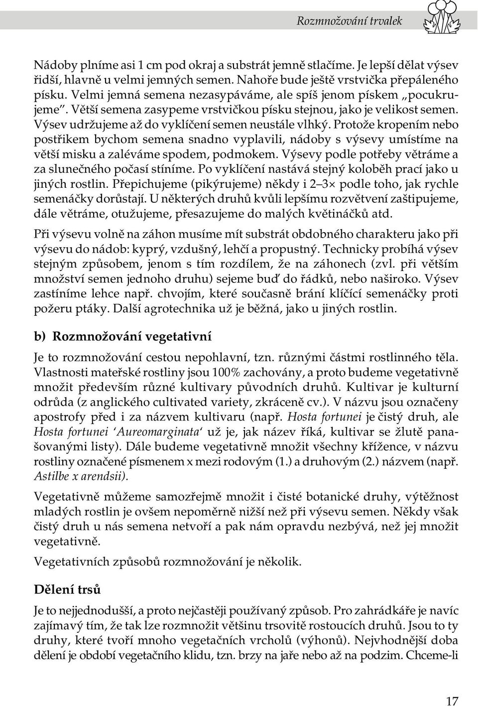 Protože kropením nebo postøikem bychom semena snadno vyplavili, nádoby s výsevy umístíme na vìtší misku a zaléváme spodem, podmokem. Výsevy podle potøeby vìtráme a za sluneèného poèasí stíníme.