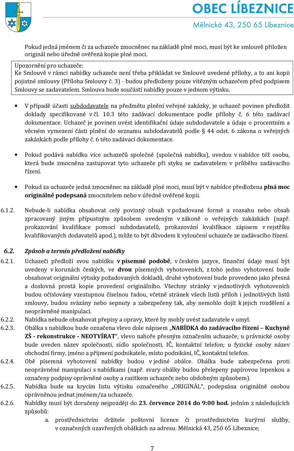 3) - budou předloženy pouze vítězným uchazečem před podpisem Smlouvy se zadavatelem. Smlouva bude součástí nabídky pouze v jednom výtisku.