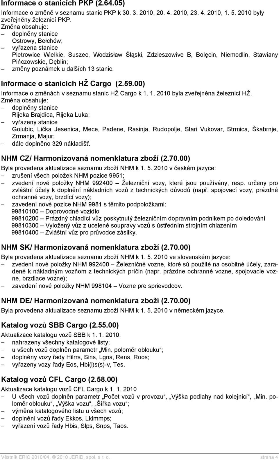 Informace o stanicích HŽ Cargo (2.59.00) Informace o změnách v seznamu stanic HŽ Cargo k 1. 1. 2010 byla zveřejněna železnicí HŽ.