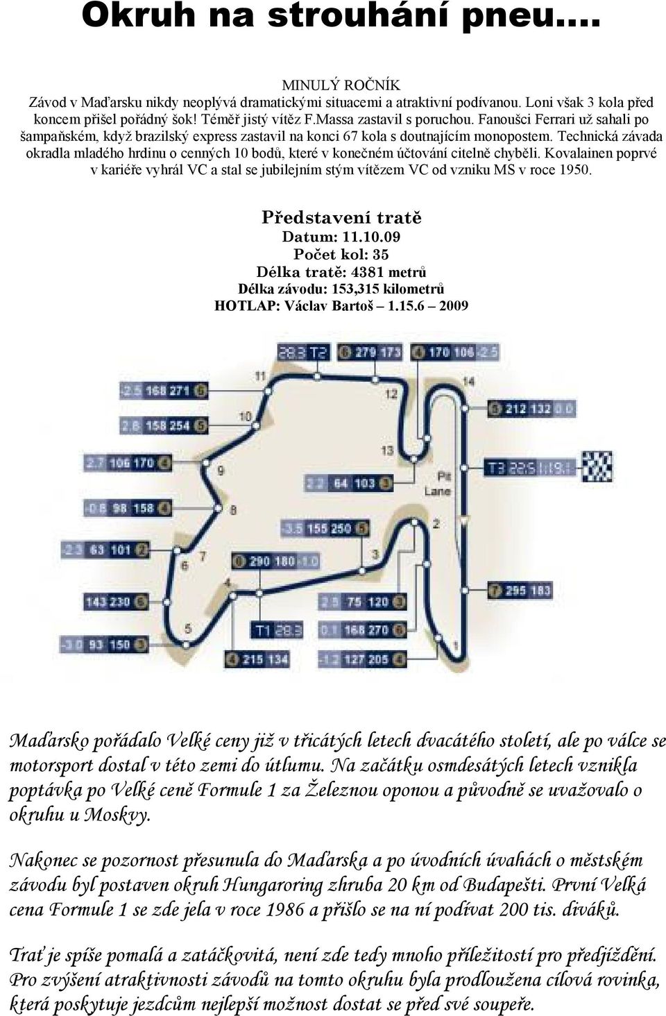 hrdinu o cenných 10 bodů, které v konečném účtování citelně chyběli Kovalainen poprvé v kariéře vyhrál VC a stal se jubilejním stým vítězem VC od vzniku MS v roce 1950 Představení tratě Datum: 111009