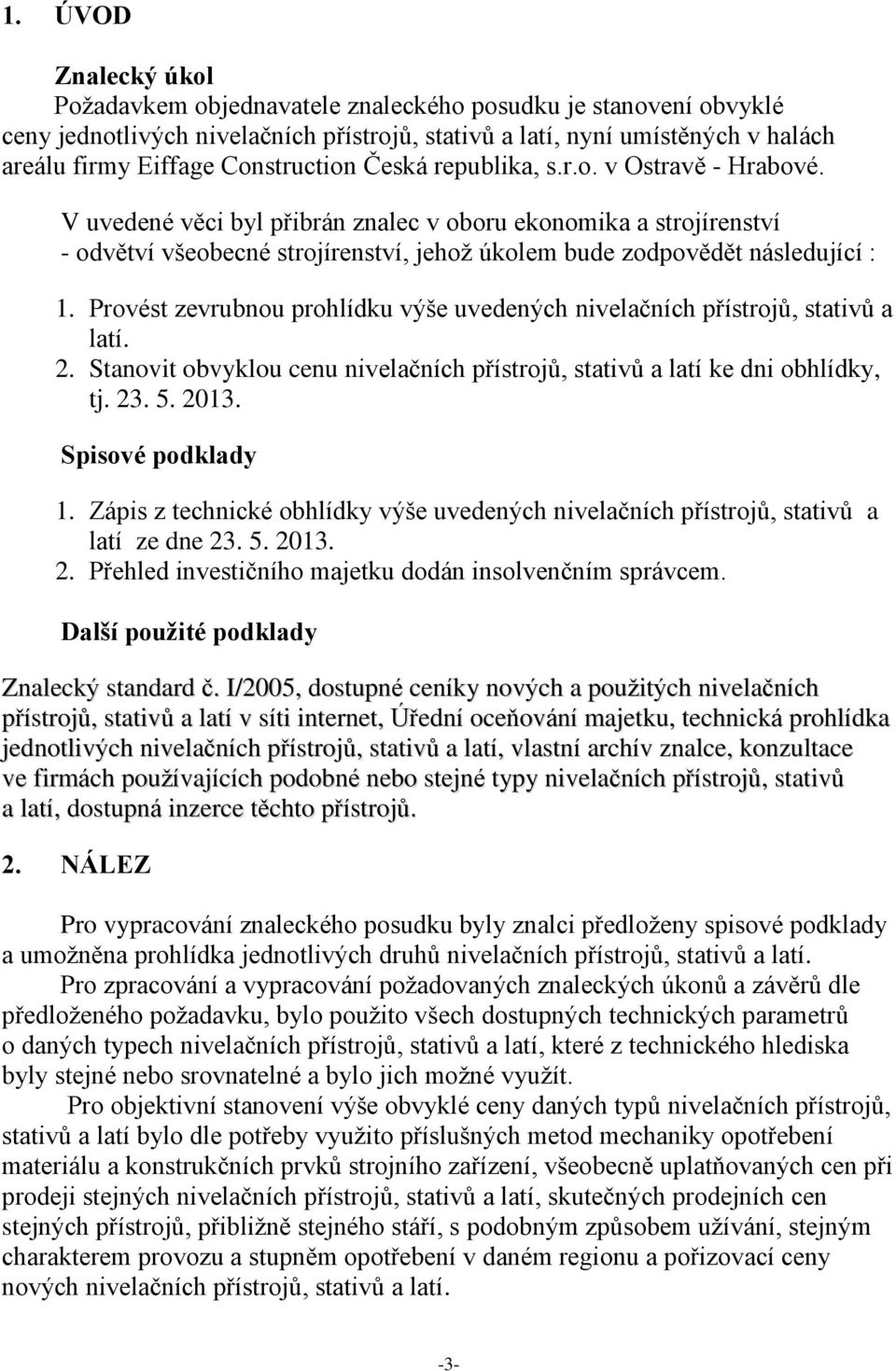 Provést zevrubnou prohlídku výše uvedených ch ů, stativů a latí. 2. Stanovit obvyklou cenu ch ů, stativů a latí ke dni obhlídky, tj. 23. 5. 2013. Spisové podklady 1.