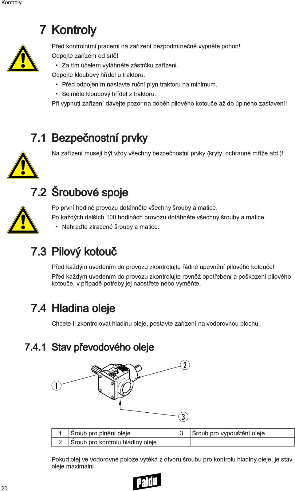 1 Bezpečnostní prvky Na zařízení musejí být vždy všechny bezpečnostní prvky (kryty, ochranné mříže atd.)! 7.2 Šroubové spoje Po první hodině provozu dotáhněte všechny šrouby a matice.