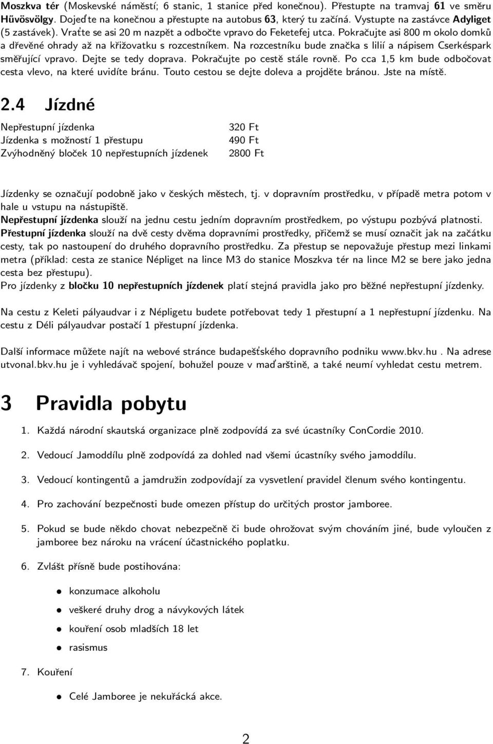 Na rozcestníku bude značka s lilíı a nápisem Cserkéspark směřující vpravo. Dejte se tedy doprava. Pokračujte po cestě stále rovně. Po cca 1,5 km bude odbočovat cesta vlevo, na které uvidíte bránu.