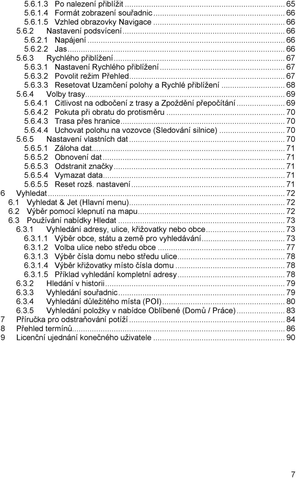 Volby trasy... 69 5.6.4.1 Citlivost na odbočení z trasy a Zpoždění přepočítání... 69 5.6.4.2 Pokuta při obratu do protisměru... 70 5.6.4.3 Trasa přes hranice... 70 5.6.4.4 Uchovat polohu na vozovce (Sledování silnice).