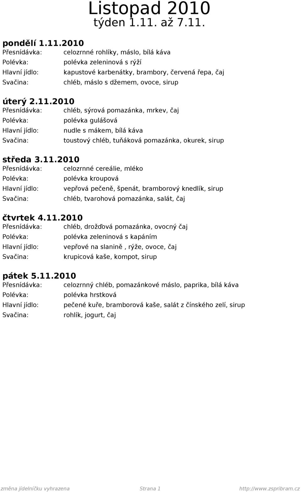 11.2010 Přesnídávka: chléb, drožďová pomazánka, ovocný čaj polévka zeleninová s kapáním vepřové na slanině, rýže, ovoce, čaj krupicová kaše, kompot, sirup pátek 5.11.2010 Přesnídávka: celozrnný chléb, pomazánkové máslo, paprika, bílá káva polévka hrstková pečené kuře, bramborová kaše, salát z čínského zelí, sirup změna jídelníčku vyhrazena Strana 1 http://www.