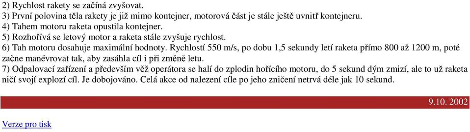 Rychlostí 550 m/s, po dobu 1,5 sekundy letí raketa přímo 800 až 1200 m, poté začne manévrovat tak, aby zasáhla cíl i při změně letu.