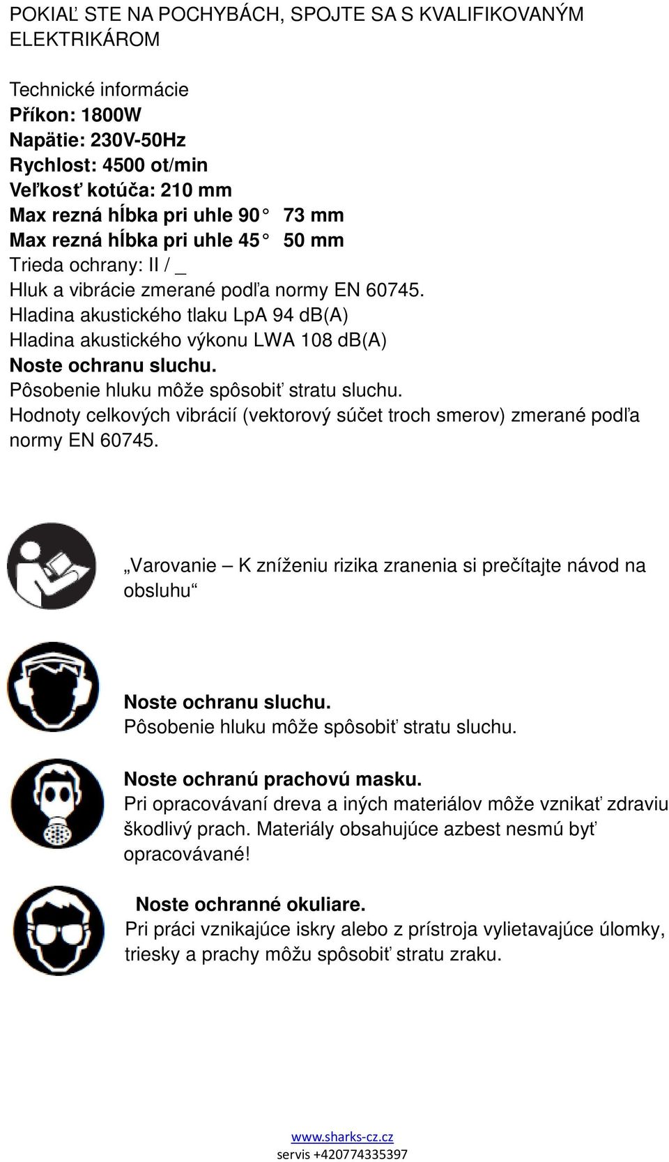 Hladina akustického tlaku LpA 94 db(a) Hladina akustického výkonu LWA 108 db(a) Noste ochranu sluchu. Pôsobenie hluku môže spôsobiť stratu sluchu.