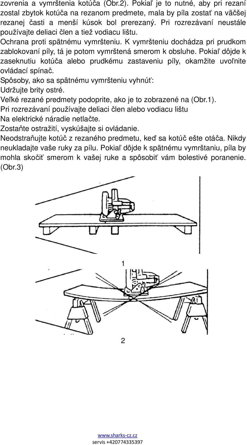 Pokiaľ dôjde k zaseknutiu kotúča alebo prudkému zastaveniu píly, okamžite uvoľnite ovládací spínač. Spôsoby, ako sa spätnému vymršteniu vyhnúť: Udržujte brity ostré.