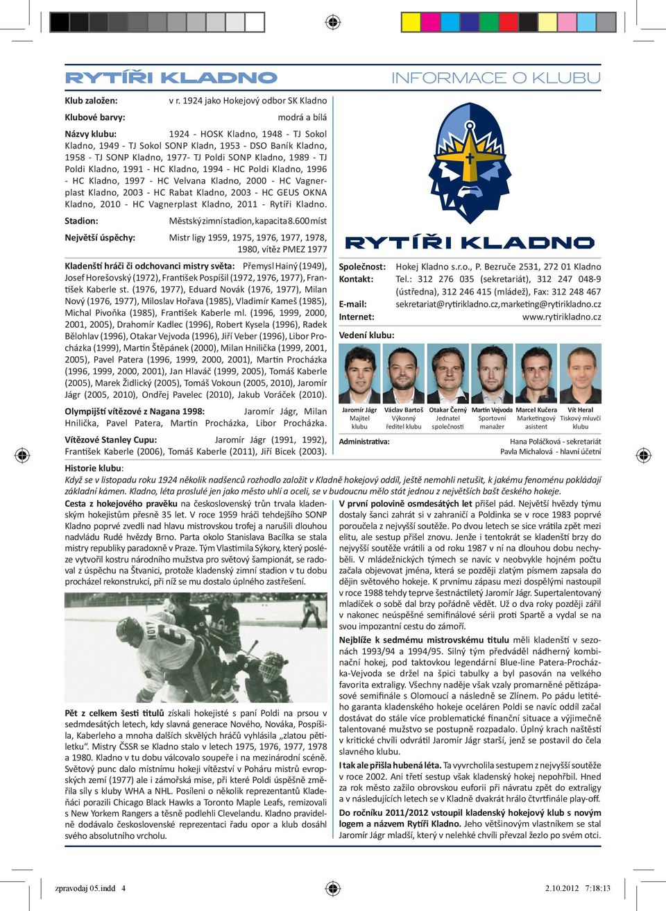 1977- TJ Poldi SONP Kladno, 1989 - TJ Poldi Kladno, 1991 - HC Kladno, 1994 - HC Poldi Kladno, 1996 - HC Kladno, 1997 - HC Velvana Kladno, 2000 - HC Vagnerplast Kladno, 2003 - HC Rabat Kladno, 2003 -