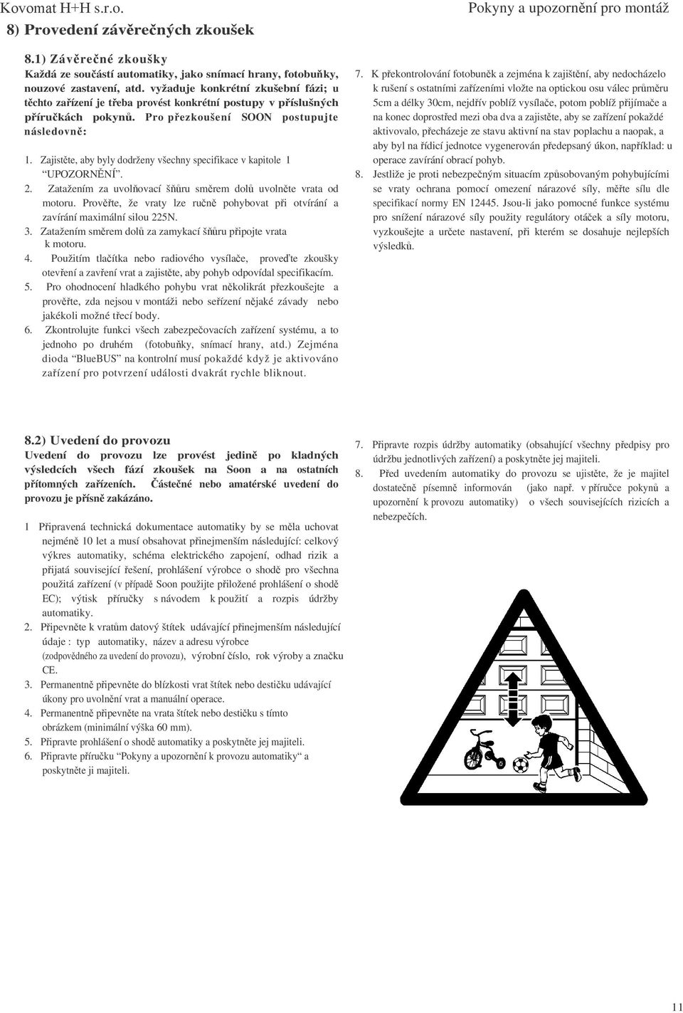 Zajistte, aby byly dodrženy všechny specifikace v kapitole 1 UPOZORNNÍ. 2. Zatažením za uvolovací šru smrem dol uvolnte vrata od motoru.