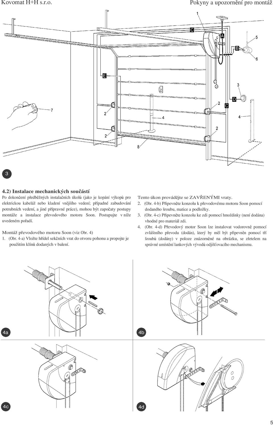 pípravné práce), mohou být zapoaty postupy montáže a instalace pevodového motoru Soon. Postupujte v níže uvedeném poadí. Montáž pevodového motoru Soon (viz Obr. 4) 1. (Obr.