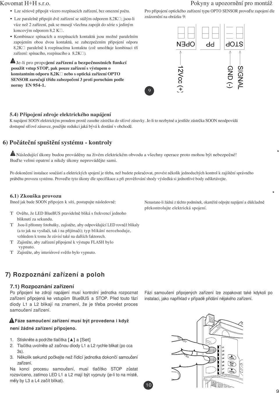 Kombinace spínacích a rozpínacích kontakt jsou možné paralelním zapojením obou dvou kontakt, se zabezpeením pipojení odporu 8,2K paraleln k rozpínacímu kontaktu (což umožuje kombinaci tí zaízení: