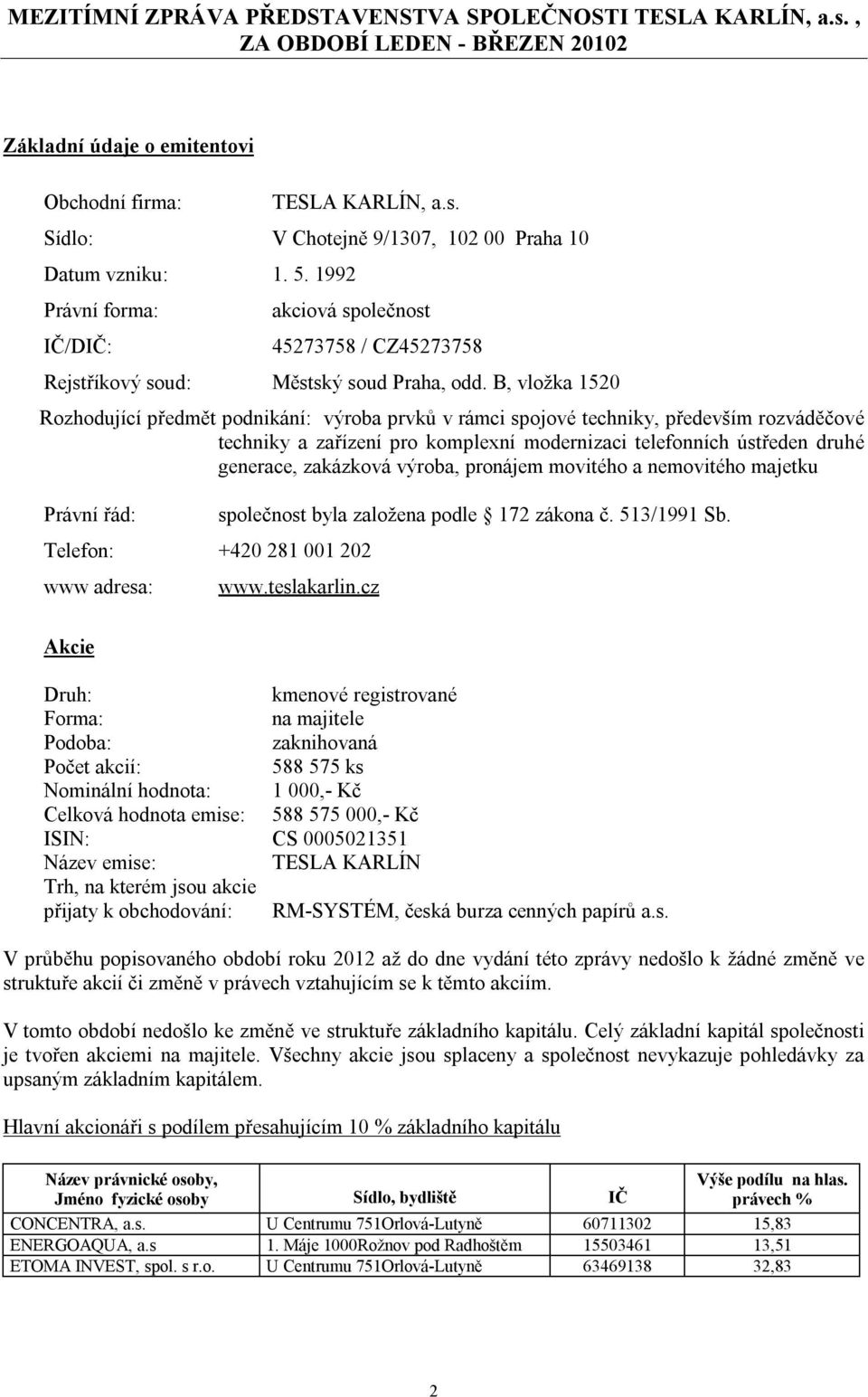 B, vložka 1520 Rozhodující předmět podnikání: výroba prvků v rámci spojové techniky, především rozváděčové techniky a zařízení pro komplexní modernizaci telefonních ústředen druhé generace, zakázková