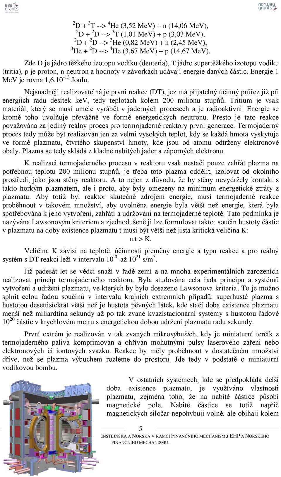 10-13 Joulu. Nejsnadněji realizovatelná je první reakce (DT), jez má přijatelný účinný průřez jiţ při energiích radu desítek kev, tedy teplotách kolem 200 milionu stupňů.