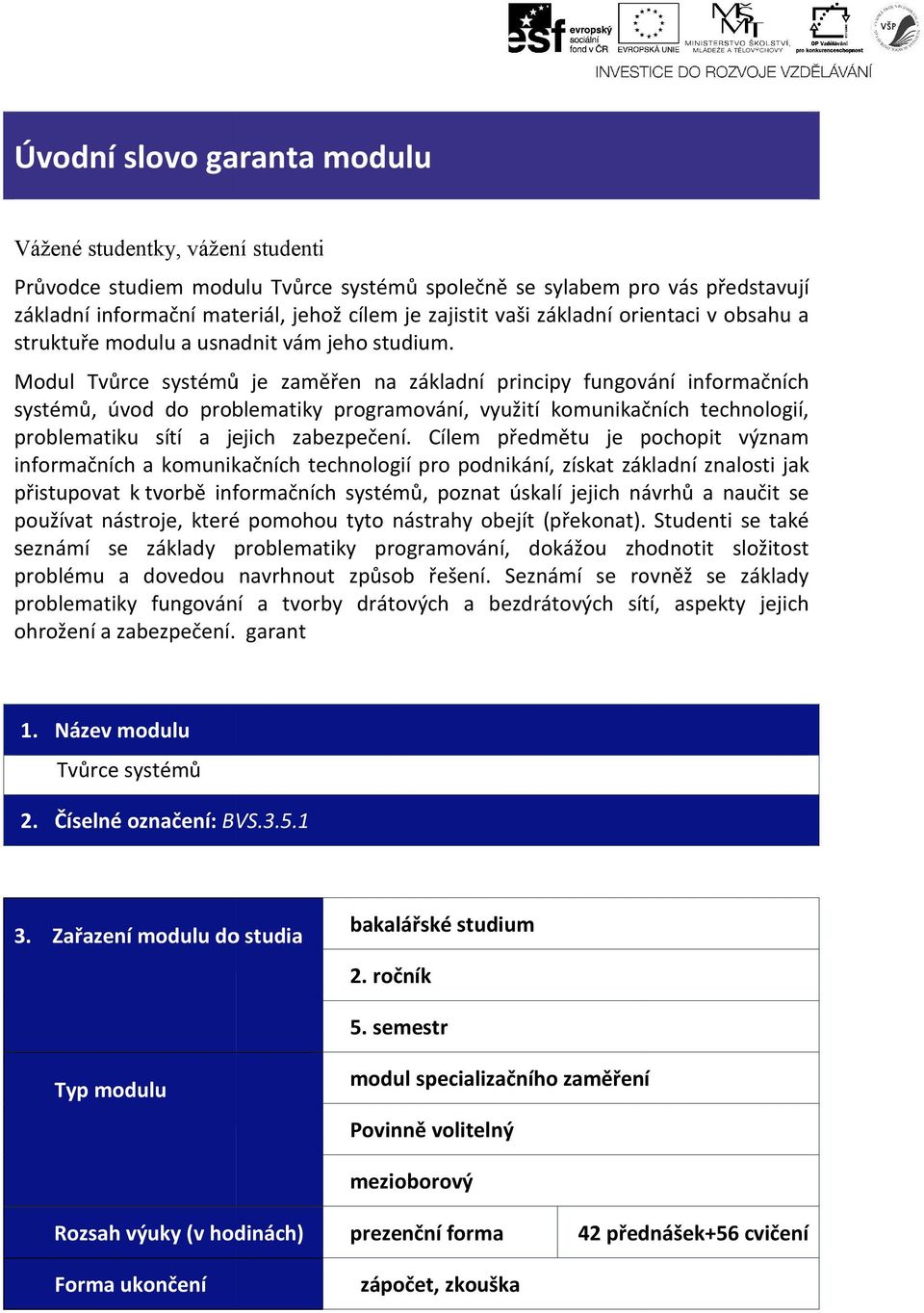 Modul Tvůrce systémů je zaměřen na základní principy ipy fungování informačních systémů, úvod do problematiky programování, využití komunikačních technologií, problematiku sítí a jejich zabezpečení.