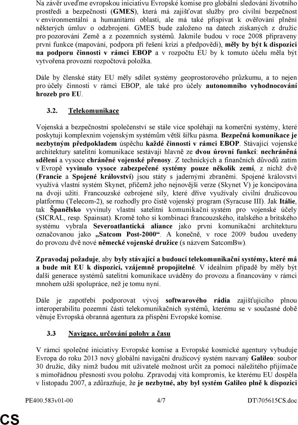 Jakmile budou v roce 2008 připraveny první funkce (mapování, podpora při řešení krizí a předpovědi), měly by být k dispozici na podporu činnosti v rámci EBOP a v rozpočtu EU by k tomuto účelu měla