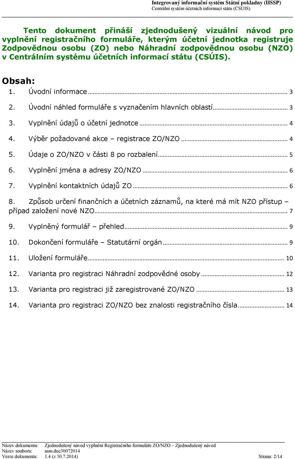 Výběr požadované akce registrace ZO/NZO... 4 5. Údaje o ZO/NZO v části 8 po rozbalení... 5 6. Vyplnění jména a adresy ZO/NZO... 6 7. Vyplnění kontaktních údajů ZO... 6 8.