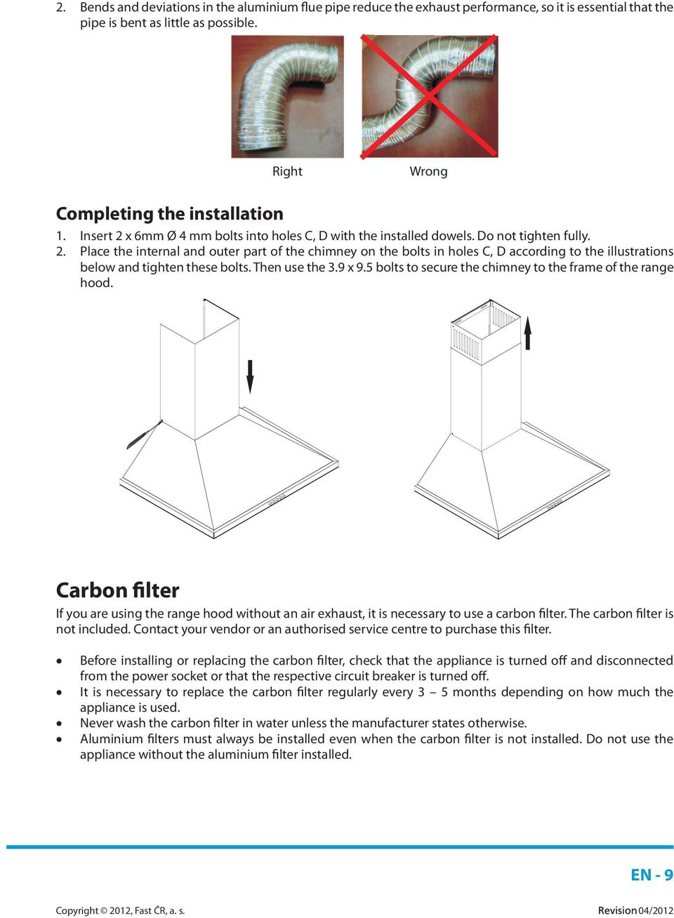 Then use the 3.9 x 9.5 bolts to secure the chimney to the frame of the range hood. Carbon filter If you are using the range hood without an air exhaust, it is necessary to use a carbon filter.