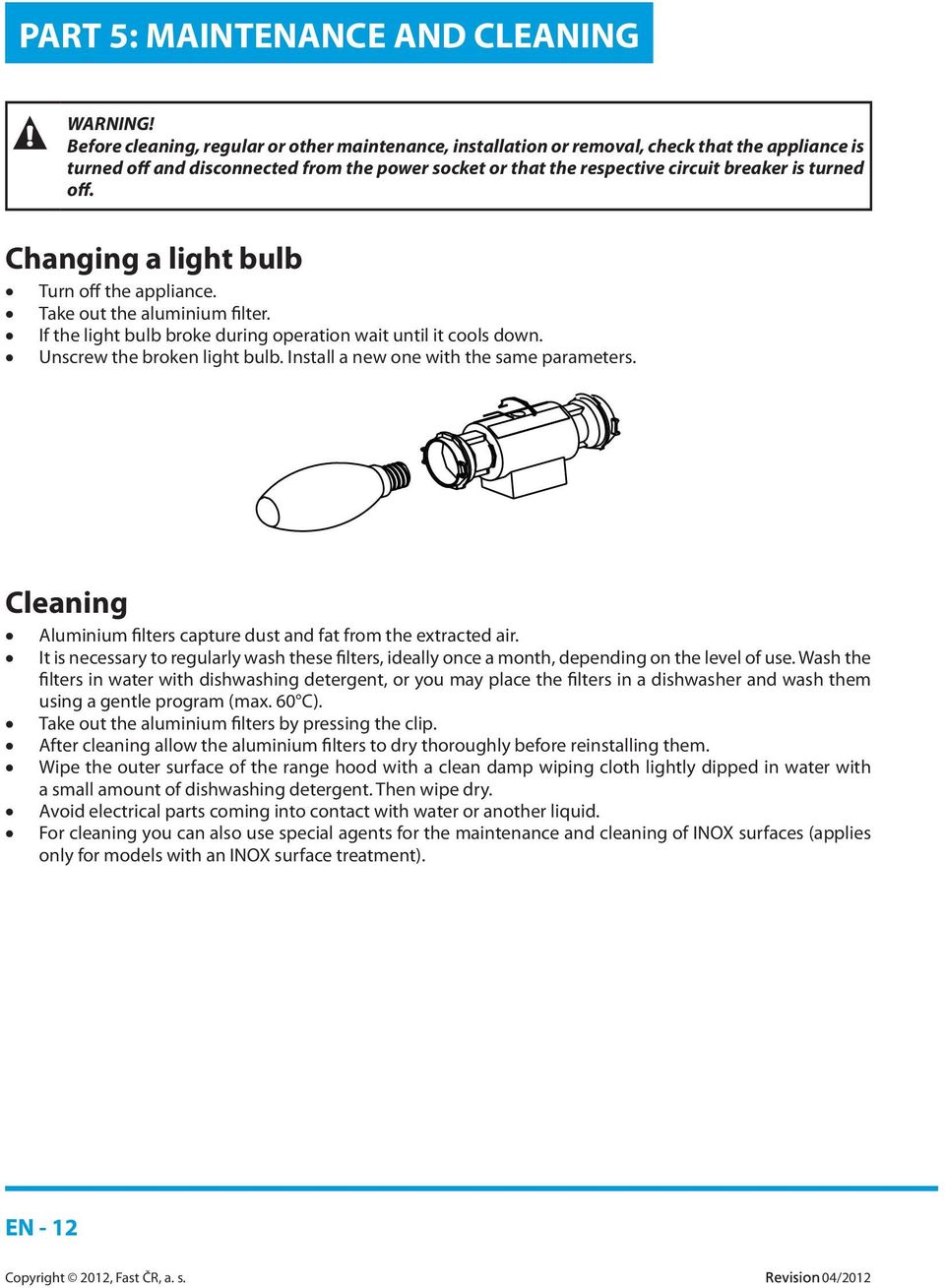 off. Changing a light bulb Turn off the appliance. Take out the aluminium filter. If the light bulb broke during operation wait until it cools down. Unscrew the broken light bulb.