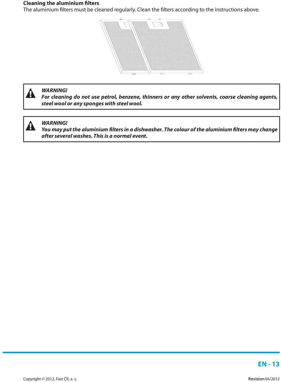 For cleaning do not use petrol, benzene, thinners or any other solvents, coarse cleaning agents, steel wool or