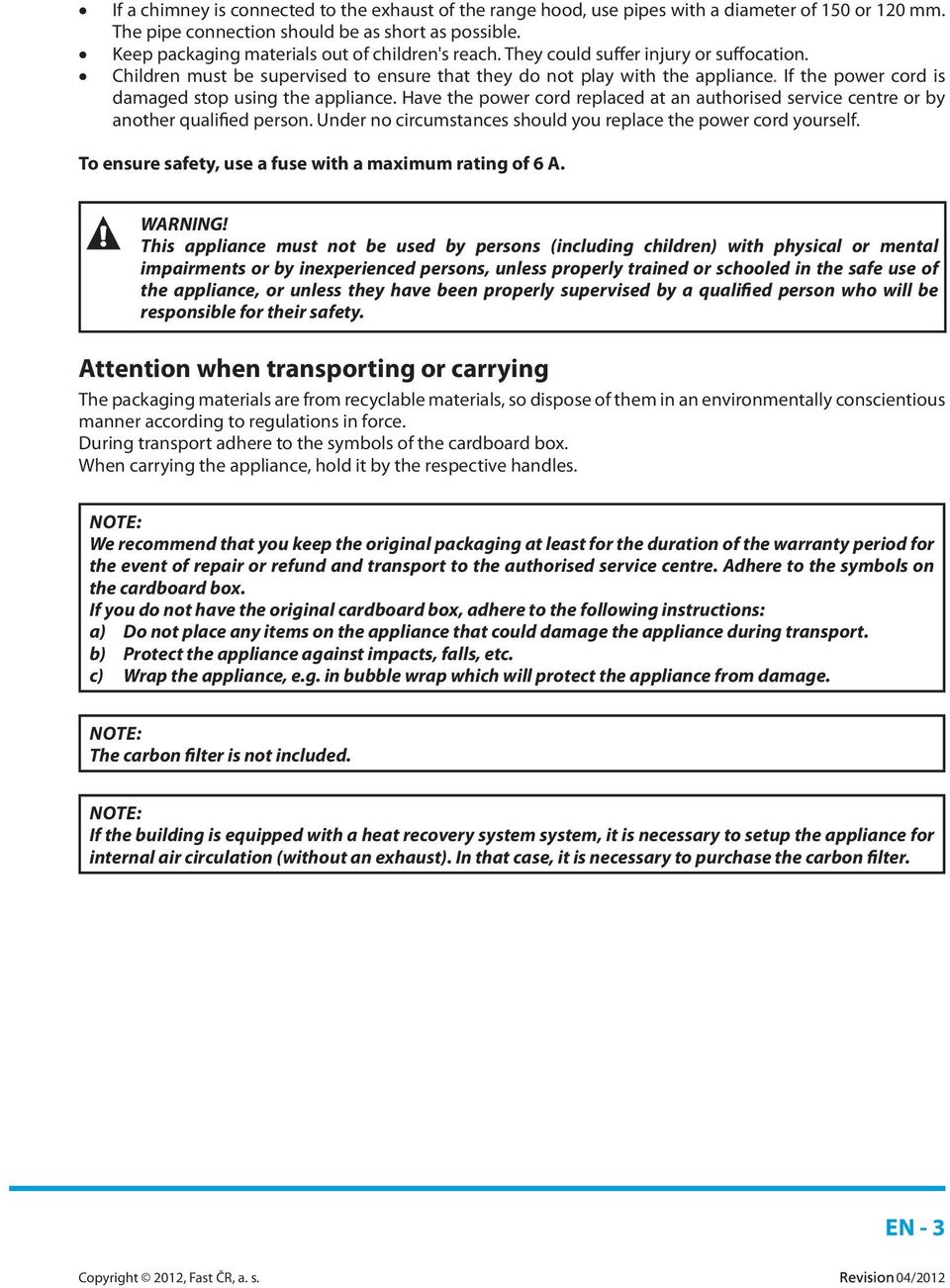 If the power cord is damaged stop using the appliance. Have the power cord replaced at an authorised service centre or by another qualified person.