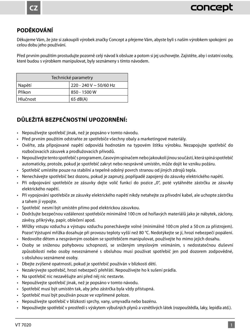 Technické Technické parametry parametry Napětí 220-240 V ~ 50/60 Hz Příkon 850-1500 W Hlučnost Hlučnost 65 db(a) DŮLEŽITÁ BEZPEČNOSTNÍ UPOZORNĚNÍ: rozbočovacích zásuvek a prodlužovacích přívodů.