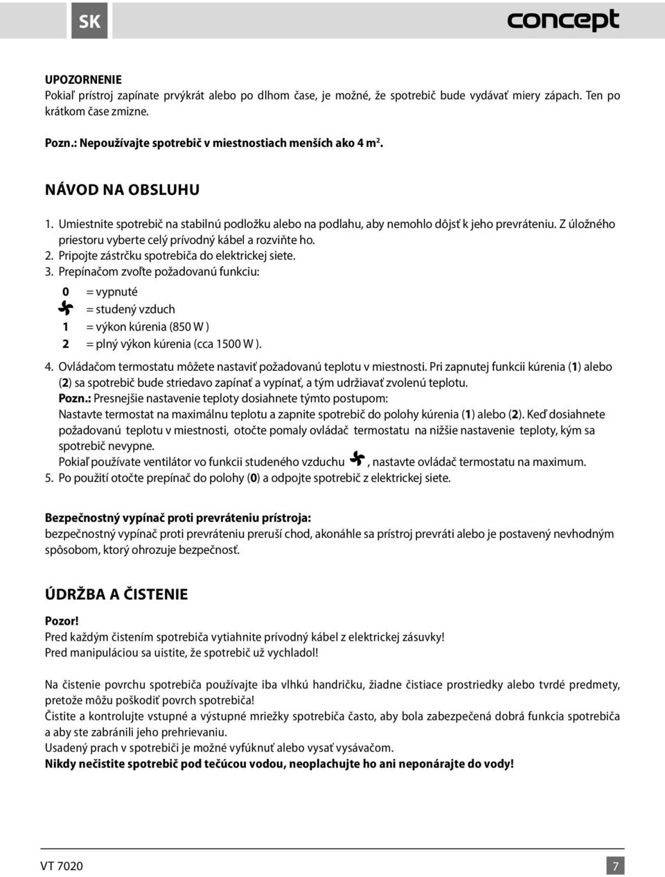 Pripojte zástrčku spotrebiča do elektrickej siete. 3. Prepínačom zvoľte požadovanú funkciu: 0 = = vypnuté = = studený vzduch 1 = výkon kúrenia (850 W ) 2 = plný výkon kúrenia (cca 1500 W ). 4.