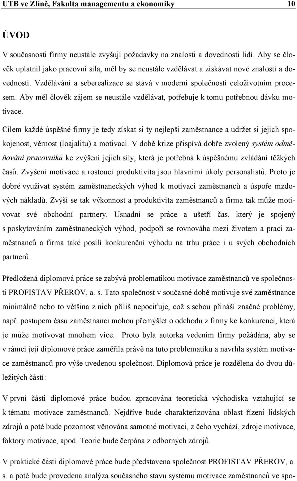 Cílem každé úspěšné firmy je tedy získat si ty nejlepší zaměstnance a udržet si jejich spokojenost, věrnost (loajalitu) a motivaci.