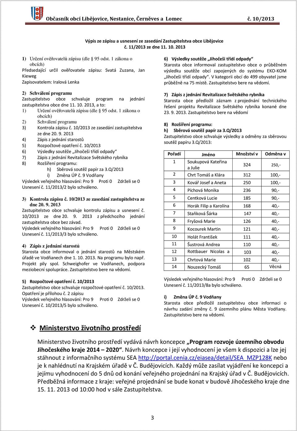 obce dne 11. 10. 2013, a to: 1) Určení ověřovatelů zápisu (dle 95 odst. 1 zákona o obcích) 2) Schválení programu 3) Kontrola zápisu č. 10/2013 ze zasedání zastupitelstva ze dne 20. 9. 2013 4) Zápis z jednání starostů 5) Rozpočtové opatření č.