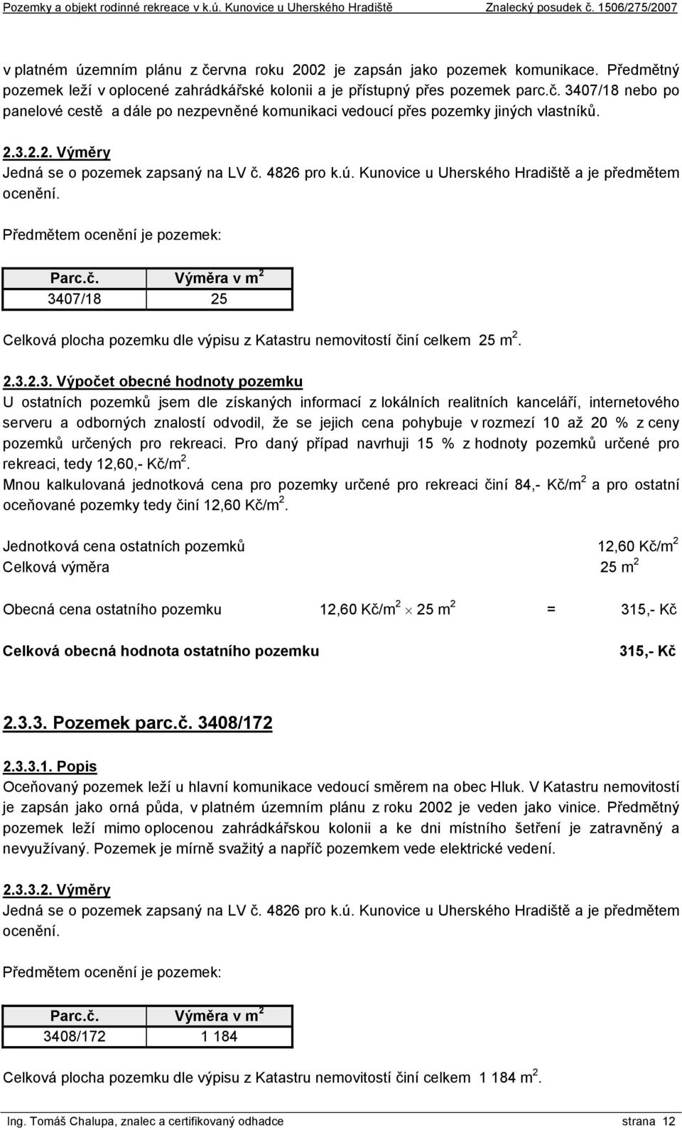 2.3.2.3. Výpočet obecné hodnoty pozemku U ostatních pozemků jsem dle získaných informací z lokálních realitních kanceláří, internetového serveru a odborných znalostí odvodil, že se jejich cena