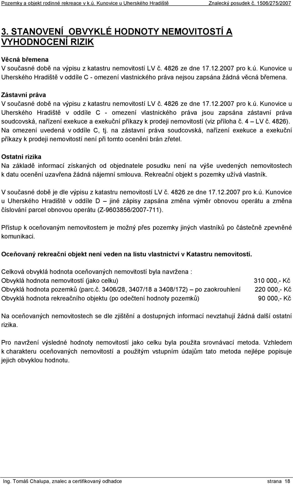 2007 pro k.ú. Kunovice u Uherského Hradiště v oddíle C - omezení vlastnického práva jsou zapsána zástavní práva soudcovská, nařízení exekuce a exekuční příkazy k prodeji nemovitostí (viz příloha č.