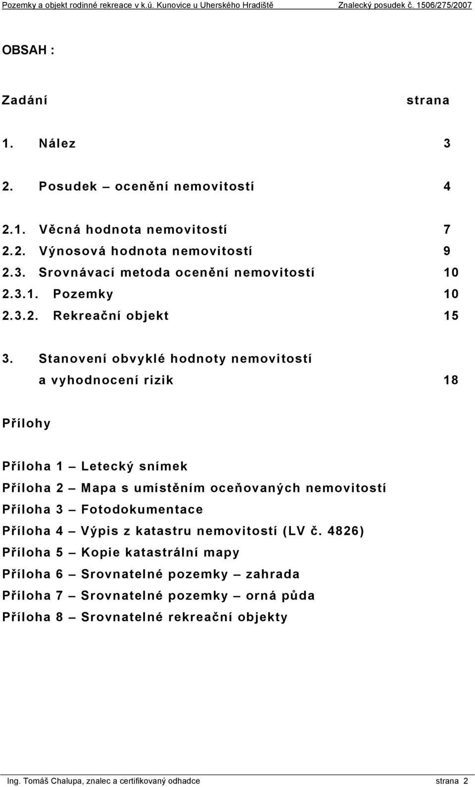 Stanovení obvyklé hodnoty nemovitostí a vyhodnocení rizik 18 Přílohy Příloha 1 Letecký snímek Příloha 2 Mapa s umístěním oceňovaných nemovitostí Příloha 3