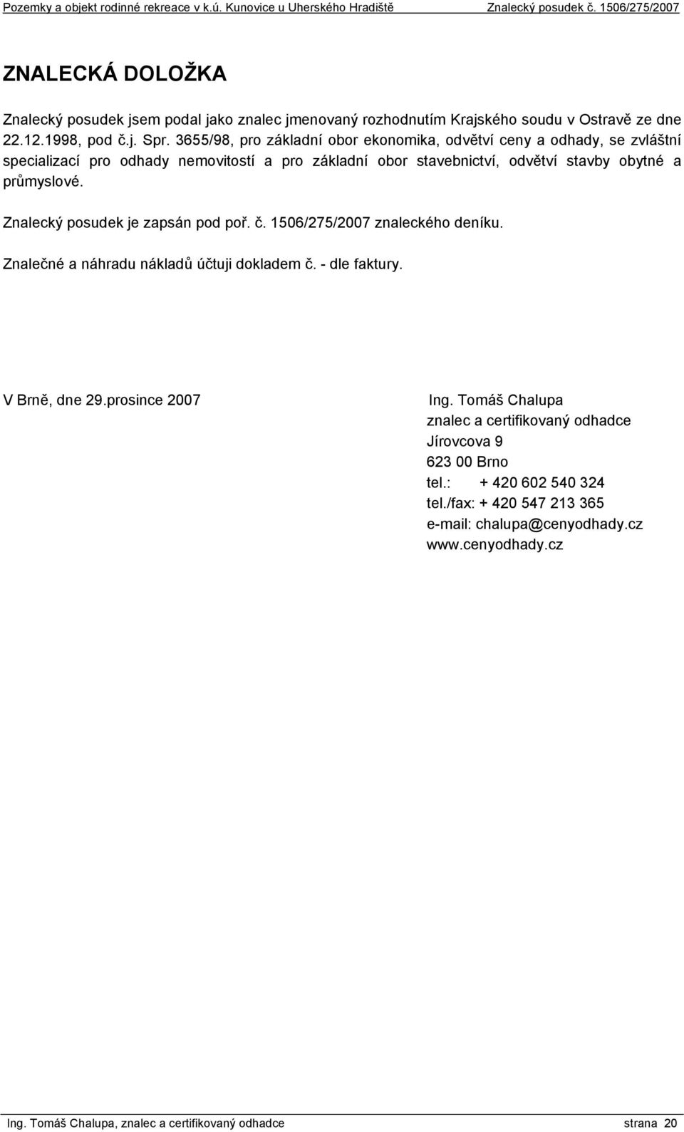 Znalecký posudek je zapsán pod poř. č. 1506/275/2007 znaleckého deníku. Znalečné a náhradu nákladů účtuji dokladem č. - dle faktury. V Brně, dne 29.prosince 2007 Ing.