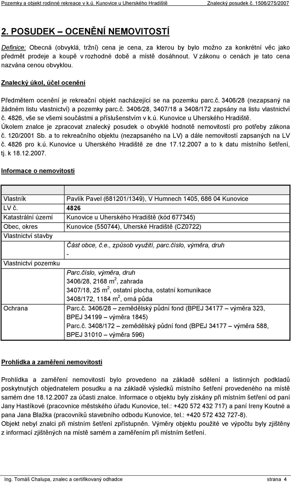 č. 3406/28, 3407/18 a 3408/172 zapsány na listu vlastnictví č. 4826, vše se všemi součástmi a příslušenstvím v k.ú. Kunovice u Uherského Hradiště.