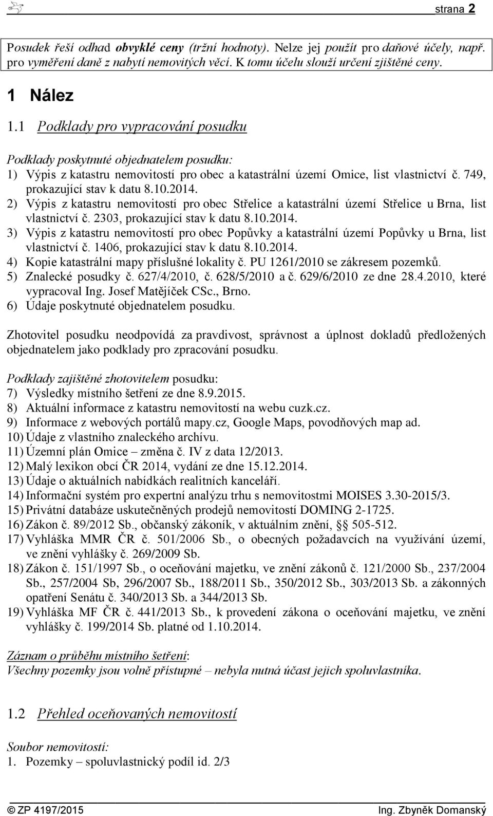 2014. 2) Výpis z katastru nemovitostí pro obec Střelice a katastrální území Střelice u Brna, list vlastnictví č. 2303, prokazující stav k datu 8.10.2014. 3) Výpis z katastru nemovitostí pro obec Popůvky a katastrální území Popůvky u Brna, list vlastnictví č.