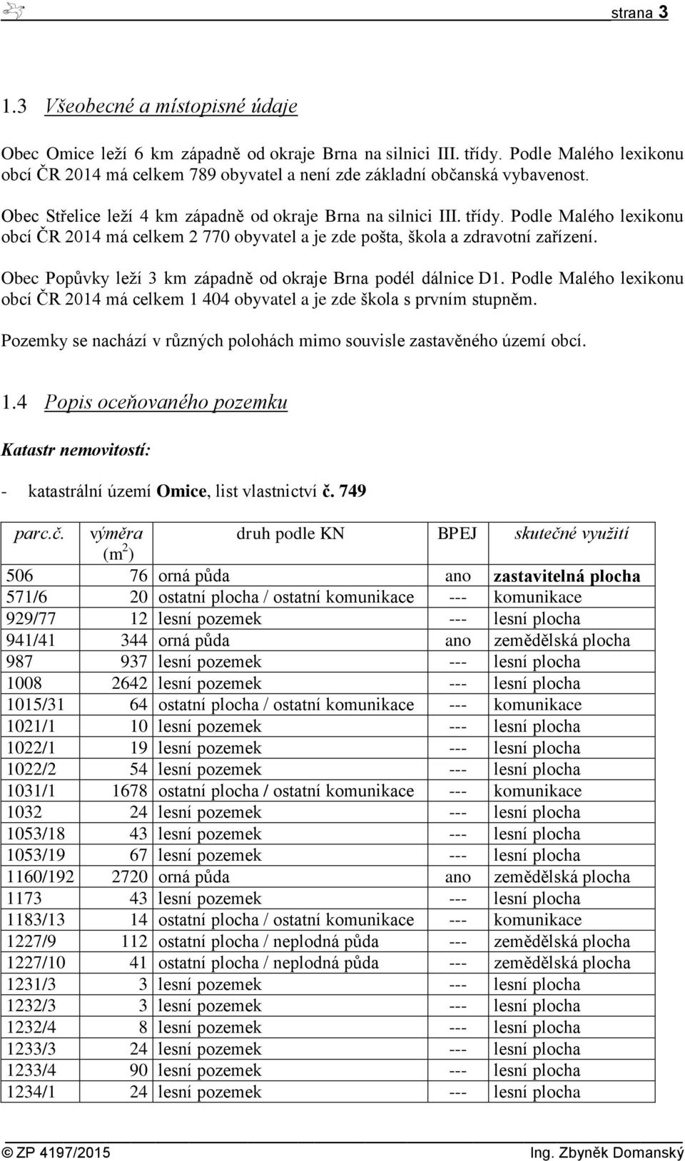 Podle Malého lexikonu obcí ČR 2014 má celkem 2 770 obyvatel a je zde pošta, škola a zdravotní zařízení. Obec Popůvky leží 3 km západně od okraje Brna podél dálnice D1.