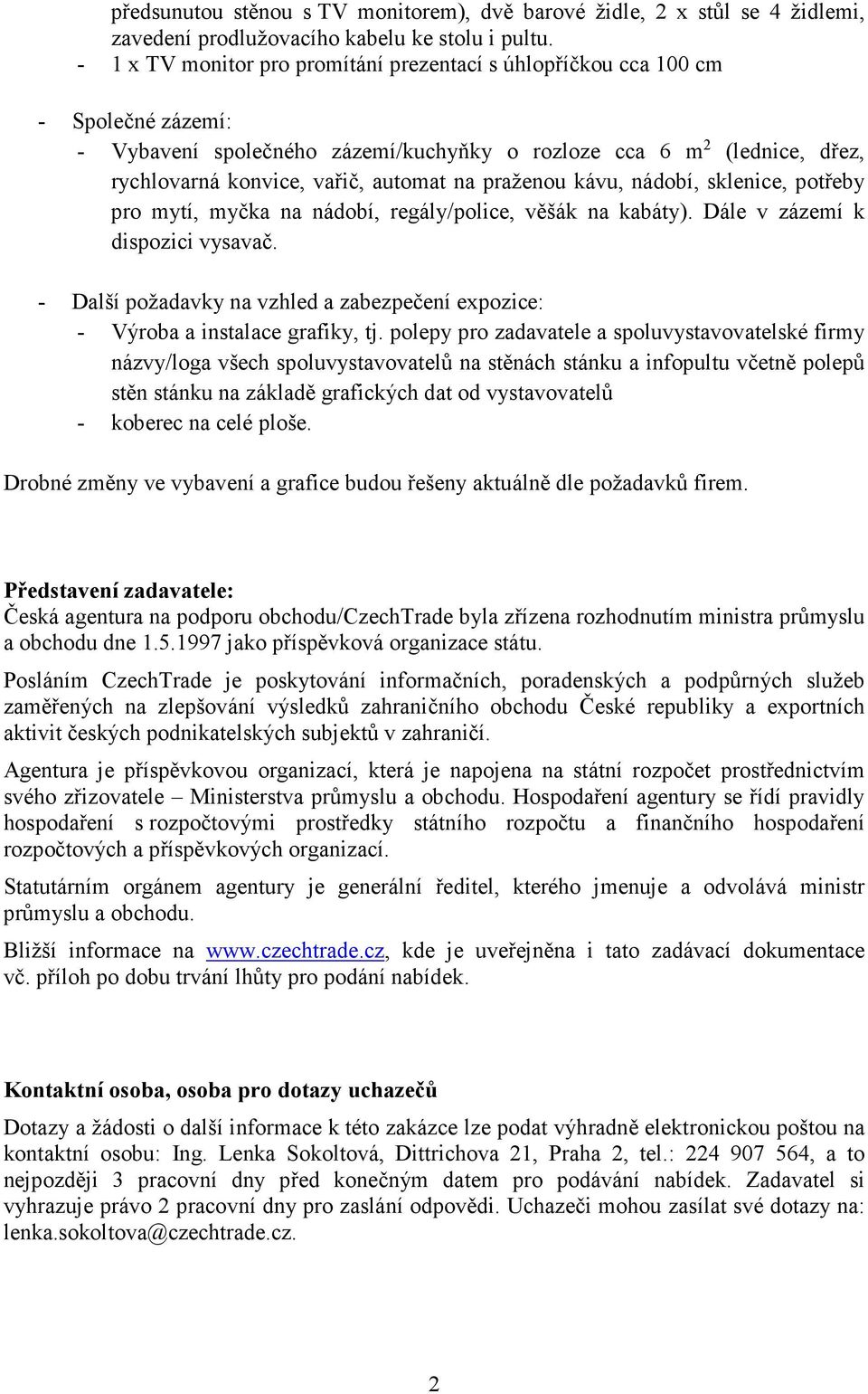 praženou kávu, nádobí, sklenice, potřeby pro mytí, myčka na nádobí, regály/police, věšák na kabáty). Dále v zázemí k dispozici vysavač.