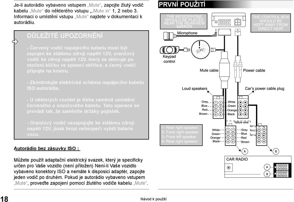skříňce, a černý vodič připojte na kostru. - Zkontrolujte elektrické schéma napájecího kabelu ISO autorádia. - U některých vozidel je třeba zaměnit umístění červeného a oranžového kabelu.