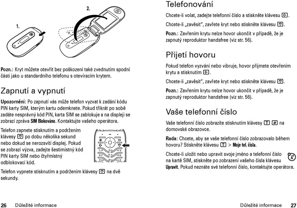 : Kryt můžete otevřít bez poškození také zvednutím spodní části jako u standardního telefonu s otevíracím krytem.