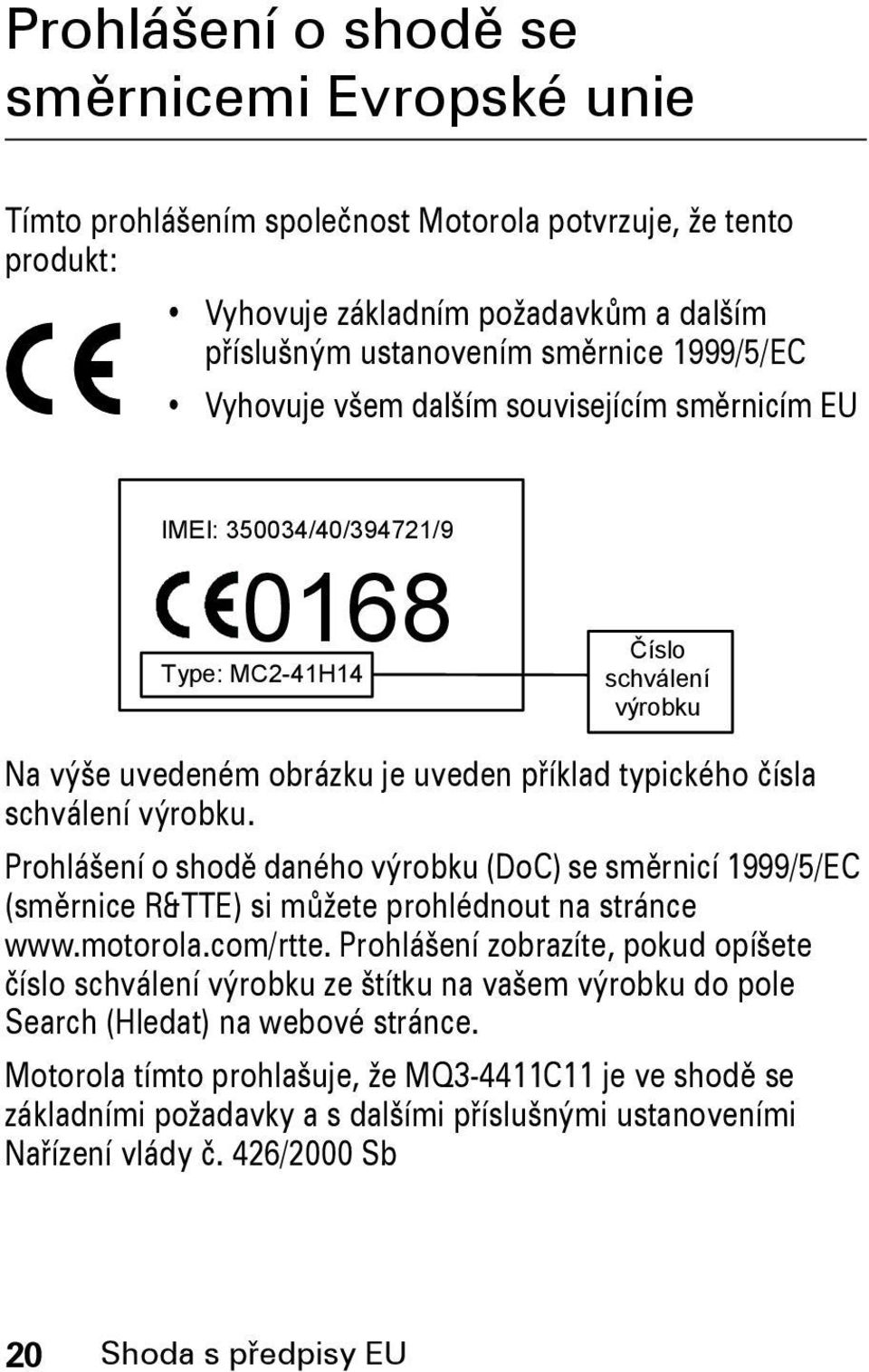 schválení výrobku. Prohlášení o shodě daného výrobku (DoC) se směrnicí 1999/5/EC (směrnice R&TTE) si můžete prohlédnout na stránce www.motorola.com/rtte.