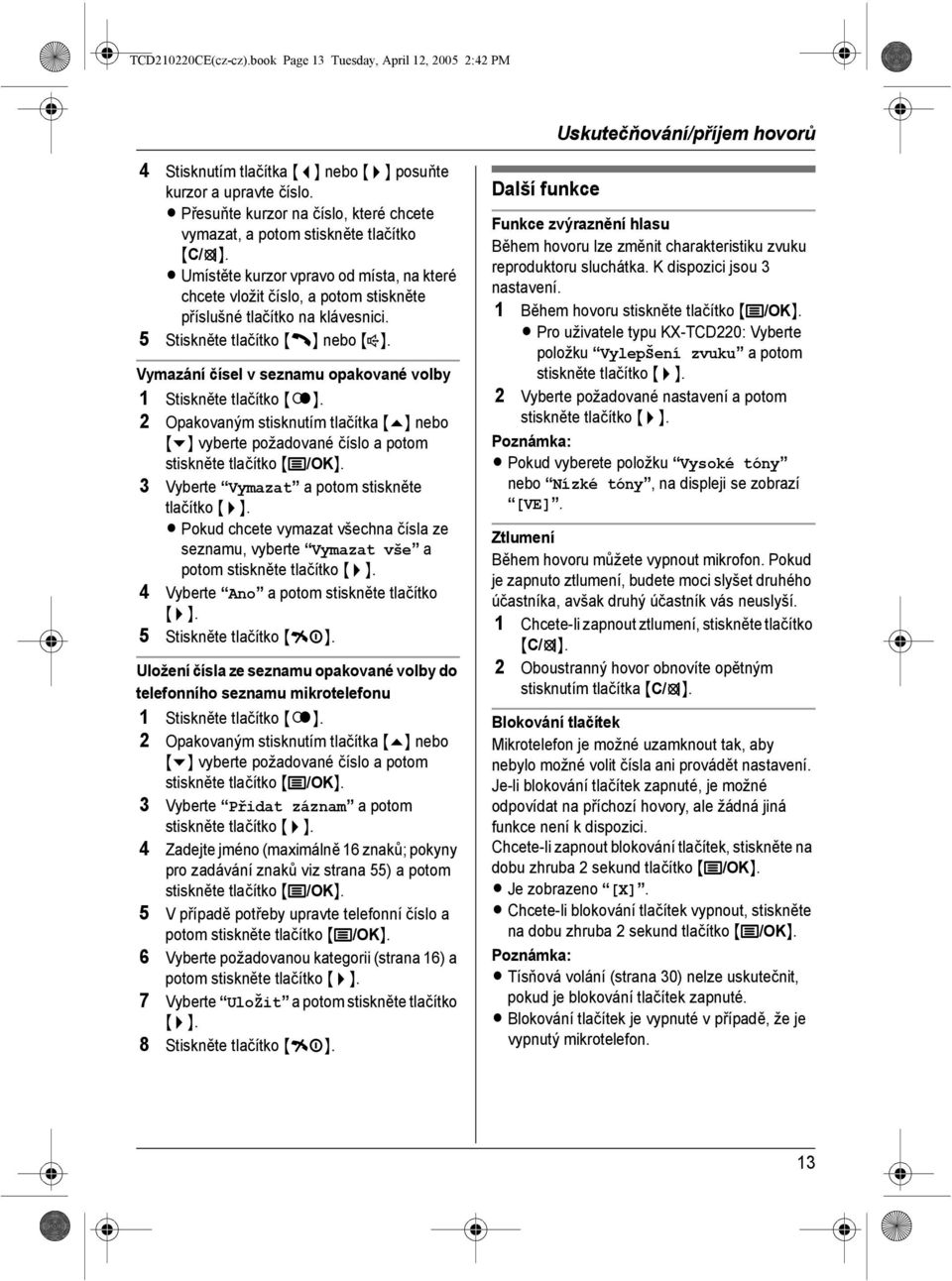 5 Stiskněte tlačítko {C} nebo {s}. Vymazání čísel v seznamu opakované volby 1 Stiskněte tlačítko {R}.