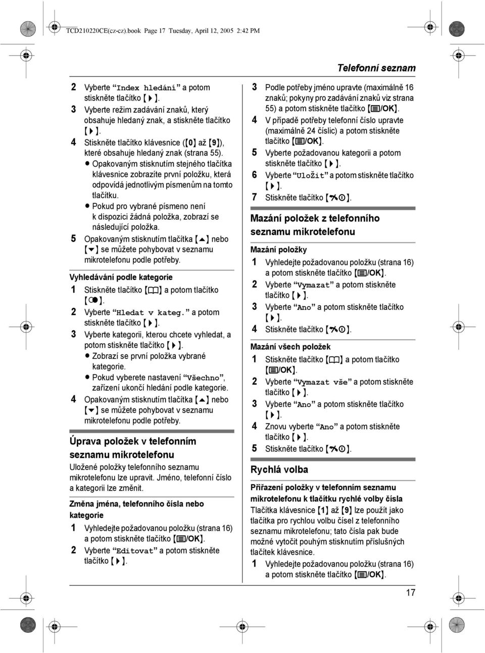 klávesnice ({0} až {9}), které obsahuje hledaný znak (strana 55). L Opakovaným stisknutím stejného tlačítka klávesnice zobrazíte první položku, která odpovídá jednotlivým písmenům na tomto tlačítku.