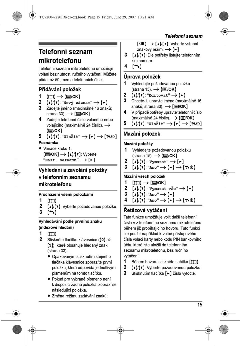 i {j/ok} 4 Zadejte telefonní číslo volaného nebo volajícího (maximálně 24 číslic). i {j/ok} 5 {^}/{V}: UloŽit i {>} i {ih} L Variace kroku 1: {j/ok} i {^}/{V}: Vyberte Nast. seznamu.