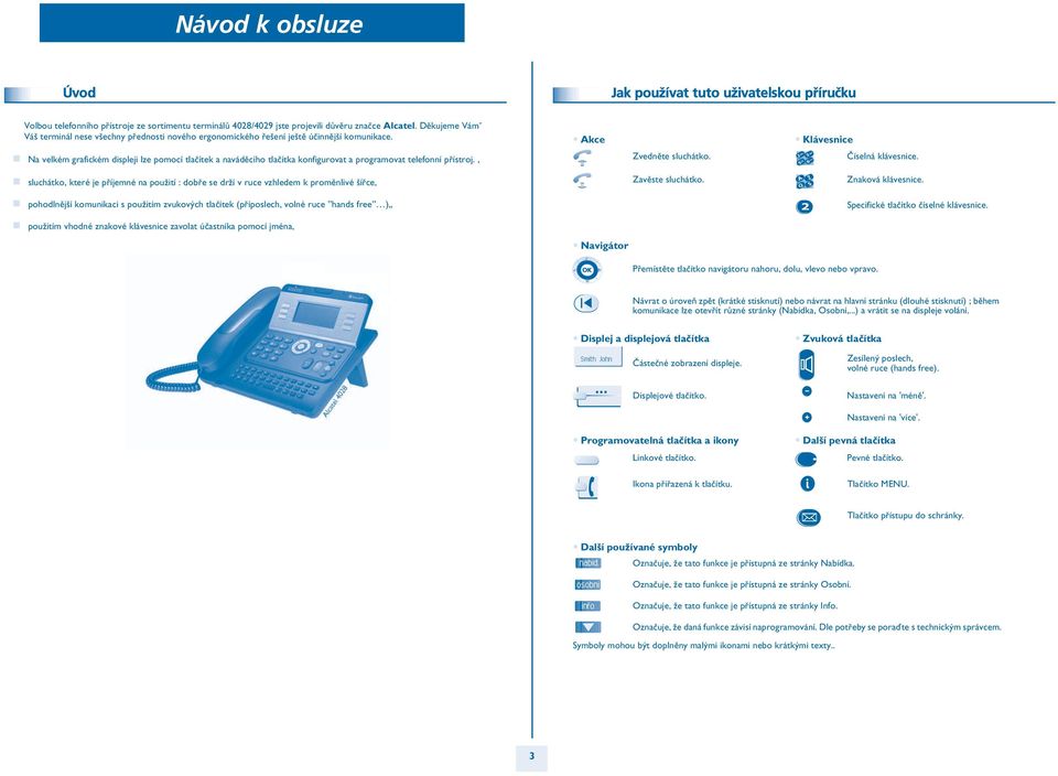 Akce Klávesnice Na velkém grafickém displeji lze pomocí tlaèítek a navádìcího tlaèítka konfigurovat a programovat telefonní pøístroj., Zvednìte sluchátko. Èíselná klávesnice.