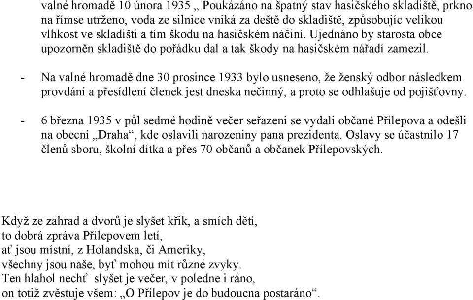 - Na valné hromadě dne 30 prosince 1933 bylo usneseno, že ženský odbor následkem provdání a přesídlení členek jest dneska nečinný, a proto se odhlašuje od pojišťovny.