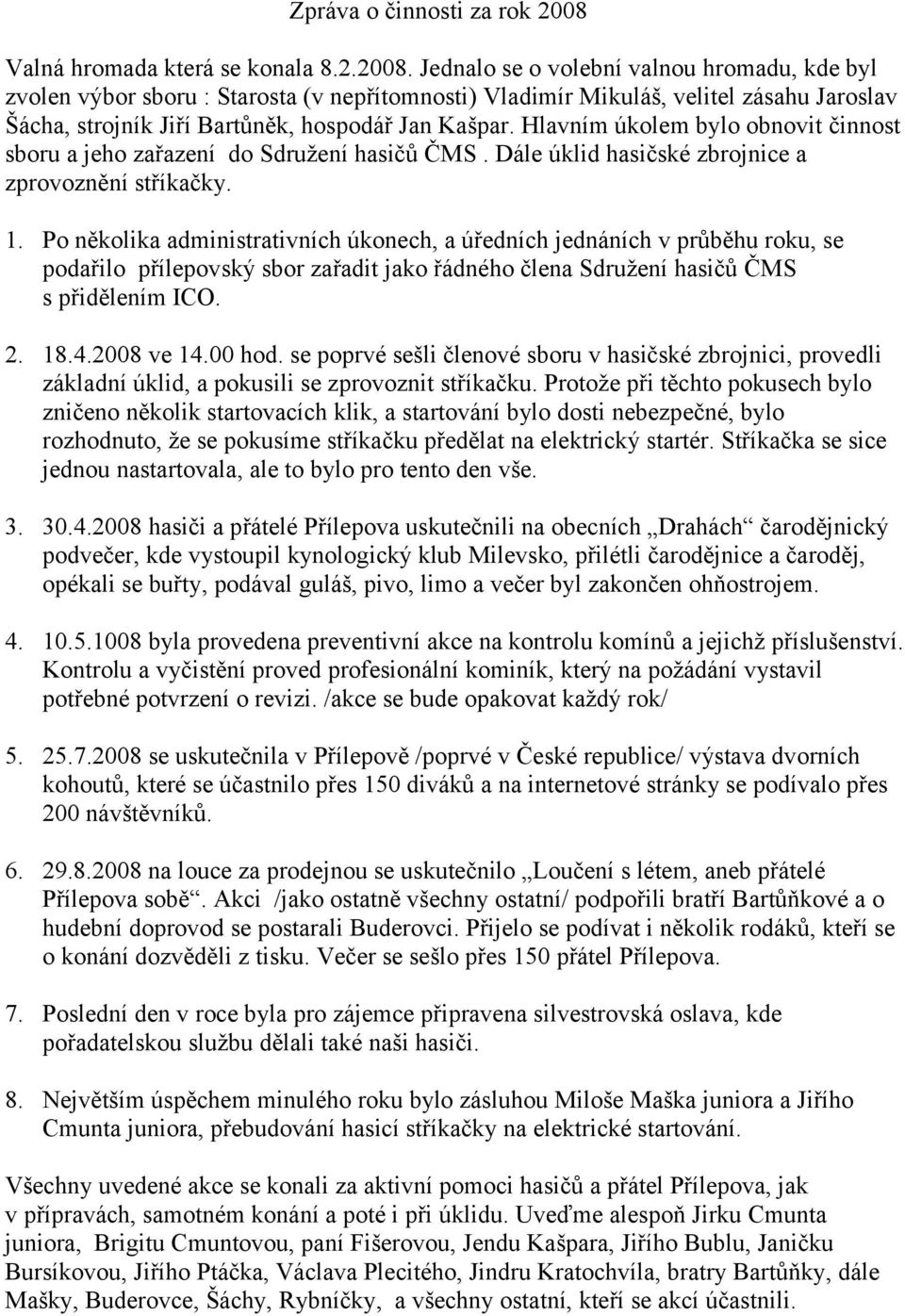 Jednalo se o volební valnou hromadu, kde byl zvolen výbor sboru : Starosta (v nepřítomnosti) Vladimír Mikuláš, velitel zásahu Jaroslav Šácha, strojník Jiří Bartůněk, hospodář Jan Kašpar.