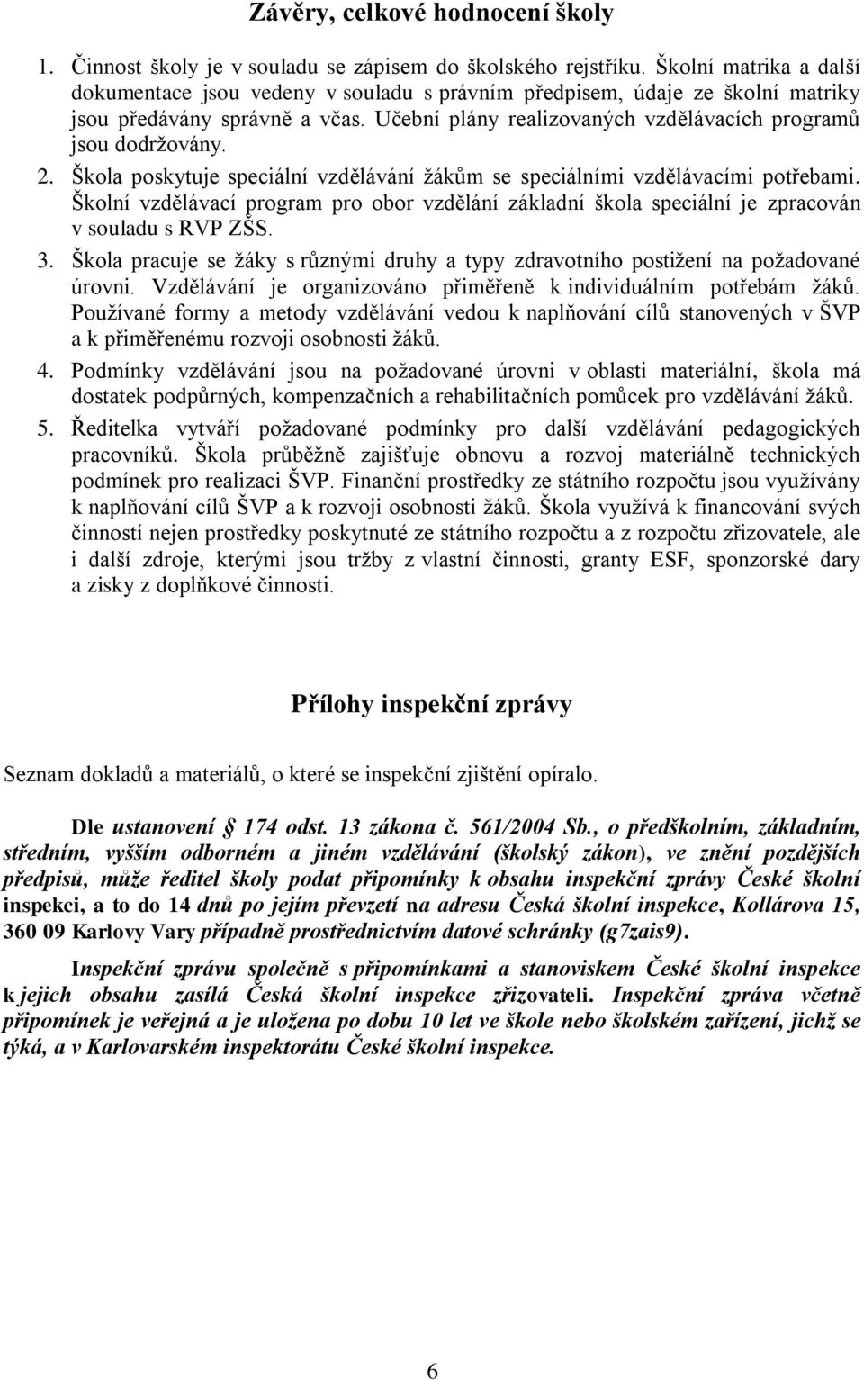 2. Škola poskytuje speciální vzdělávání ţákům se speciálními vzdělávacími potřebami. Školní vzdělávací program pro obor vzdělání základní škola speciální je zpracován v souladu s RVP ZŠS. 3.