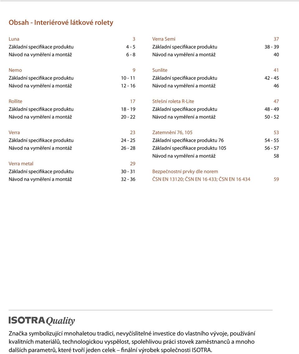 na vyměření a montáž 20-22 Střešní roleta R-Lite 47 Základní specifikace produktu 48-49 Návod na vyměření a montáž 50-52 Verra 23 Základní specifikace produktu 24-25 Návod na vyměření a montáž 26-28