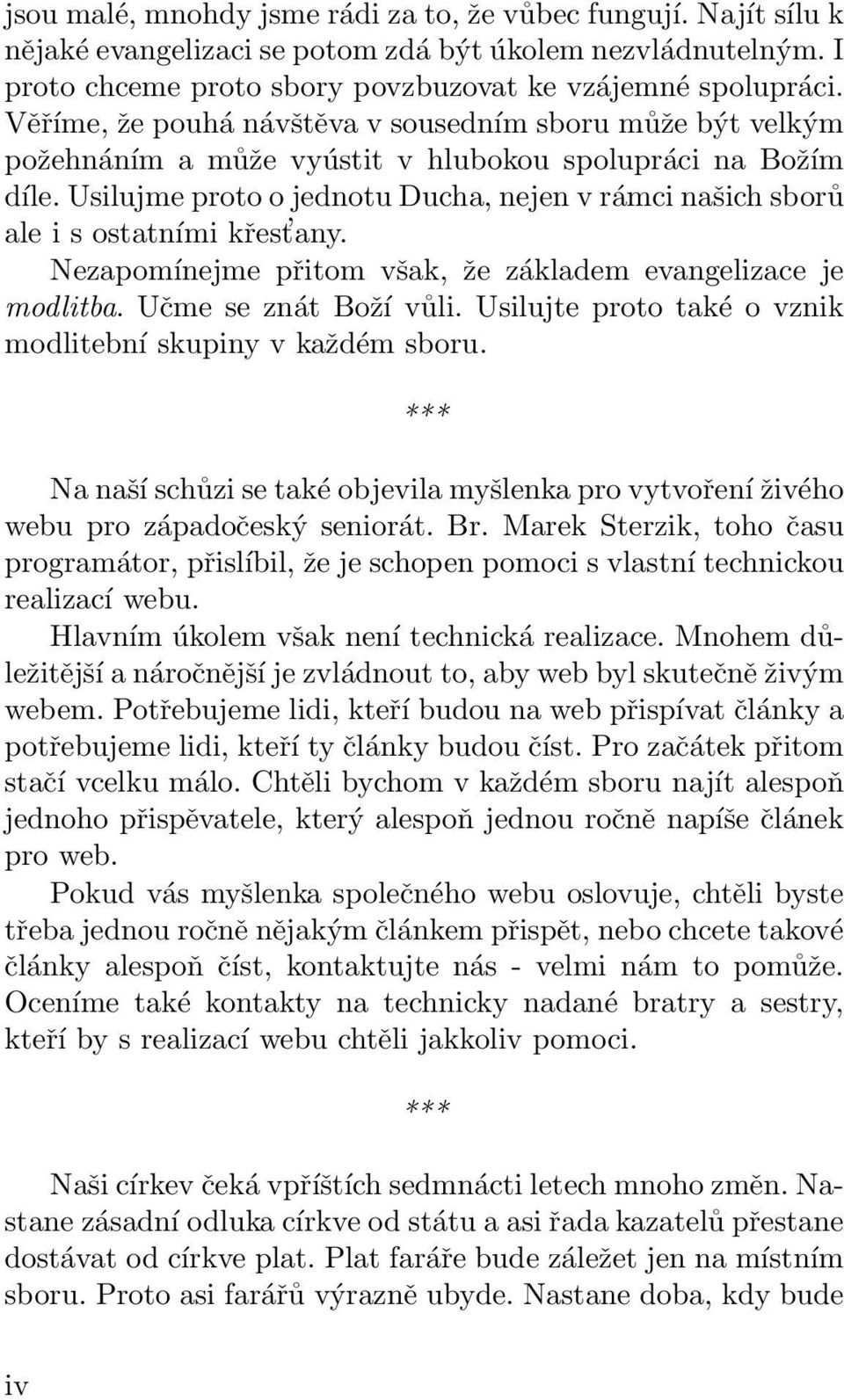 Usilujme proto o jednotu Ducha, nejen v rámci našich sborů ale i s ostatními křest any. Nezapomínejme přitom však, že základem evangelizace je modlitba. Učme se znát Boží vůli.