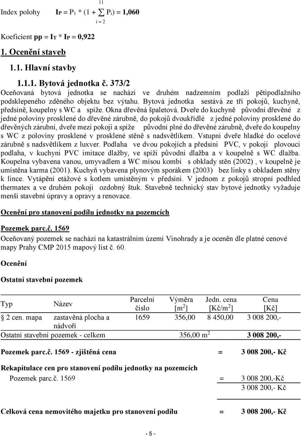 Bytová jednotka sestává ze tří pokojů, kuchyně, předsíně, koupelny s WC a spíže. Okna dřevěná špaletová.